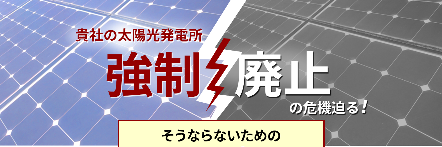 貴社の太陽光発電所強制廃止の危機迫る