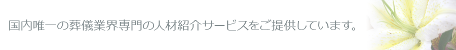 国内唯一の葬儀業界専門の人材紹介サービスをご提供しています